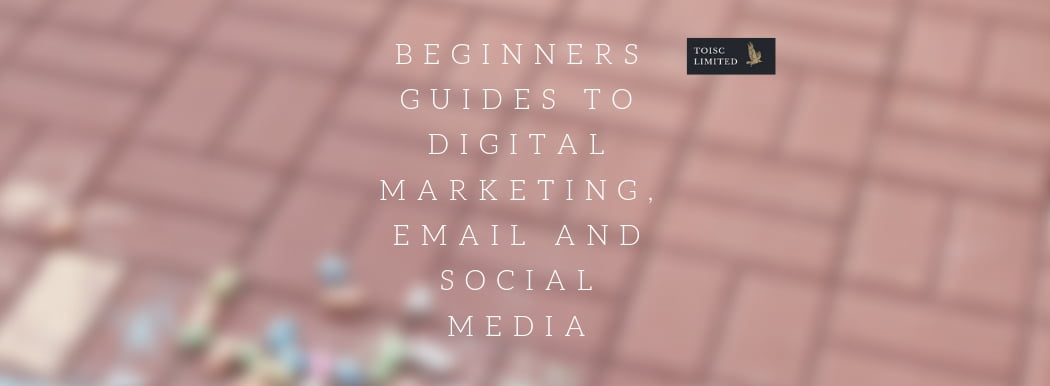 Beginners Guides to Digital Marketing, Email and Social Media, Toisc Limited